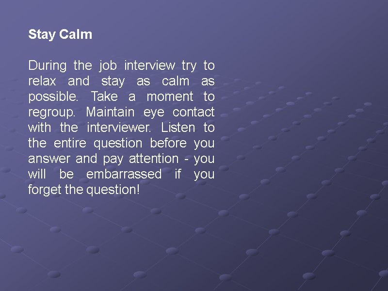 Stay Calm  During the job interview try to relax and stay as calm